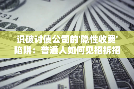 武汉识破讨债公司的'隐性收费'陷阱：普通人如何见招拆招？