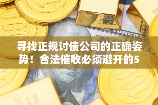 武汉寻找正规讨债公司的正确姿势！合法催收必须避开的5大雷区