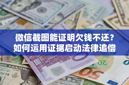 武汉微信截图能证明欠钱不还？如何运用证据启动法律追偿程序？