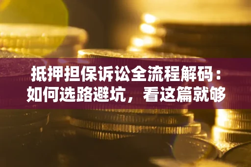 武汉抵押担保诉讼全流程解码：如何选路避坑，看这篇就够了