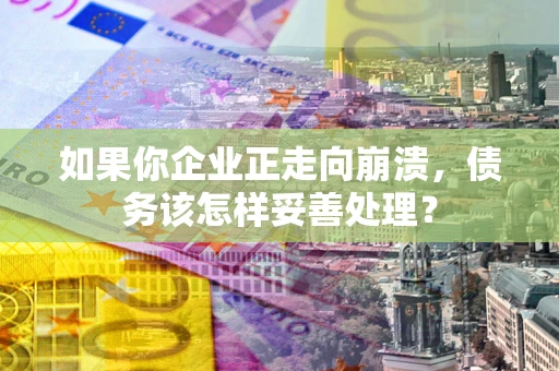武汉如果你企业正走向崩溃，债务该怎样妥善处理？