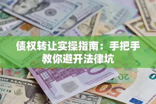 武汉债权转让实操指南：手把手教你避开法律坑