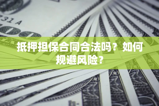 武汉抵押担保合同合法吗？如何规避风险？