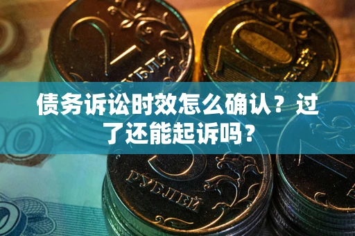 武汉债务诉讼时效怎么确认？过了还能起诉吗？