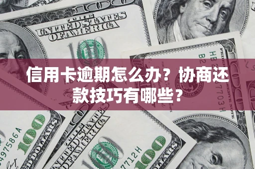 武汉信用卡逾期怎么办？协商还款技巧有哪些？