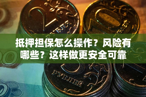 武汉抵押担保怎么操作？风险有哪些？这样做更安全可靠