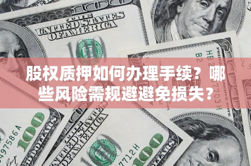 武汉股权质押如何办理手续？哪些风险需规避避免损失？