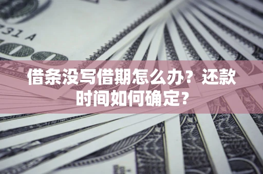武汉借条没写借期怎么办？还款时间如何确定？