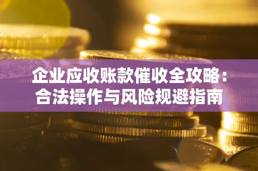 武汉企业应收账款催收全攻略：合法操作与风险规避指南