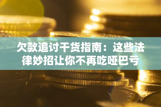 武汉欠款追讨干货指南：这些法律妙招让你不再吃哑巴亏