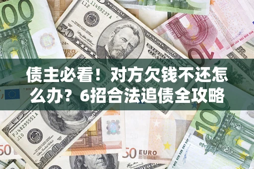 武汉债主必看！对方欠钱不还怎么办？6招合法追债全攻略