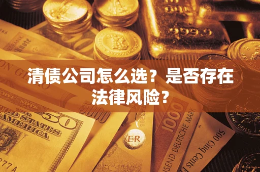 武汉清债公司怎么选？是否存在法律风险？