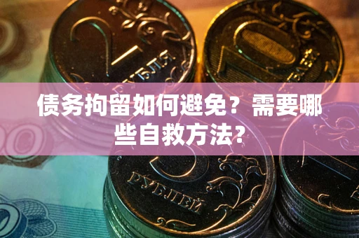 武汉债务拘留如何避免？需要哪些自救方法？