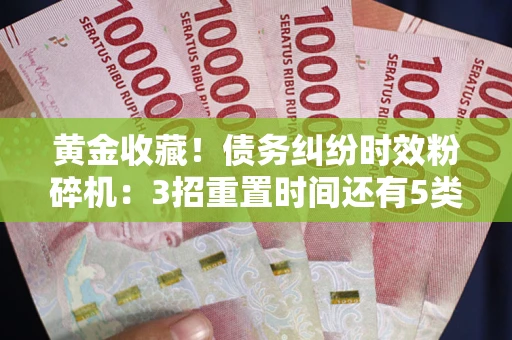 武汉黄金收藏！债务纠纷时效粉碎机：3招重置时间还有5类不设年限的特殊债务