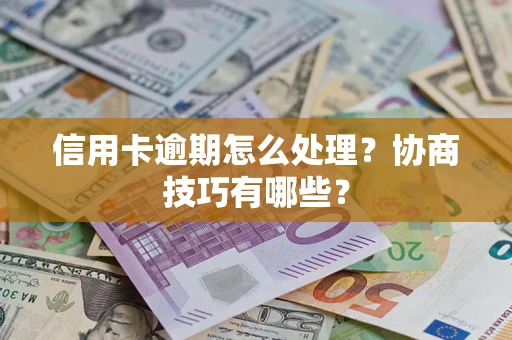 武汉信用卡逾期怎么处理？协商技巧有哪些？