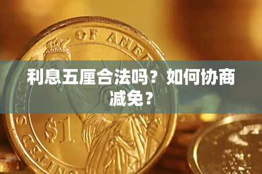 武汉利息五厘合法吗？如何协商减免？