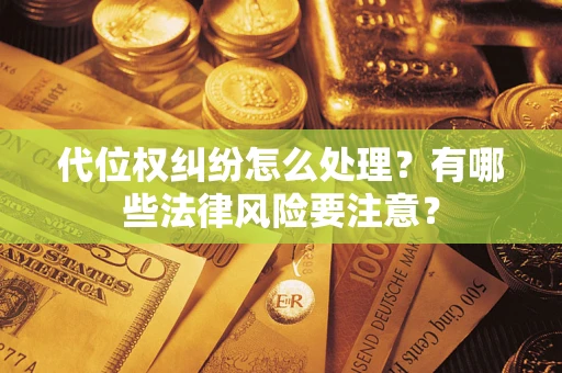 武汉代位权纠纷怎么处理？有哪些法律风险要注意？
