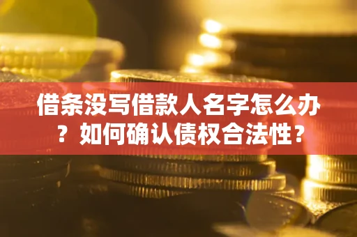 武汉借条没写借款人名字怎么办？如何确认债权合法性？