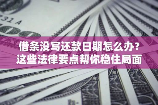 武汉借条没写还款日期怎么办？这些法律要点帮你稳住局面