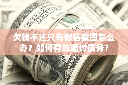 武汉欠钱不还只有微信截图怎么办？如何有效追讨债务？