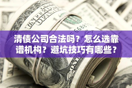 武汉清债公司合法吗？怎么选靠谱机构？避坑技巧有哪些？