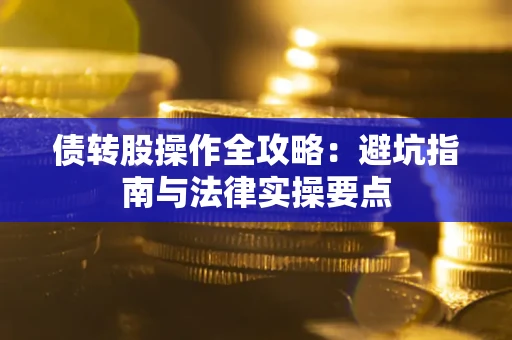 武汉债转股操作全攻略：避坑指南与法律实操要点