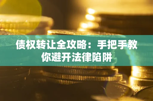 武汉债权转让全攻略：手把手教你避开法律陷阱
