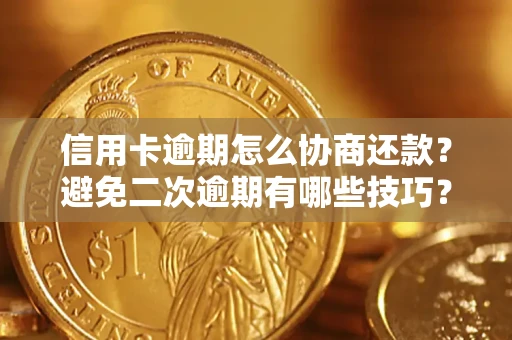 武汉信用卡逾期怎么协商还款？避免二次逾期有哪些技巧？