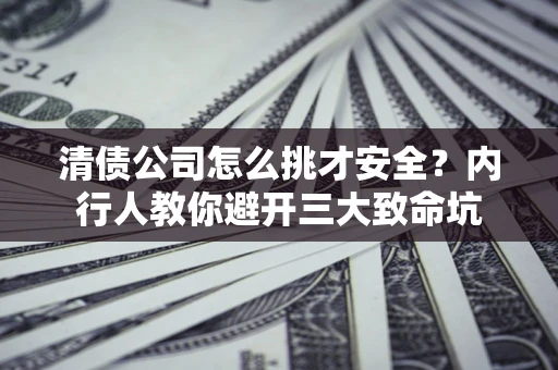 武汉清债公司怎么挑才安全?内行人教你避开三大致命坑 武汉清债公司怎么挑才安全?内行人教你避开三大致命坑