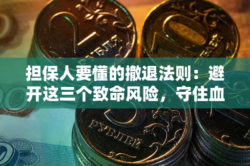 武汉担保人要懂的撤退法则：避开这三个致命风险，守住血汗钱