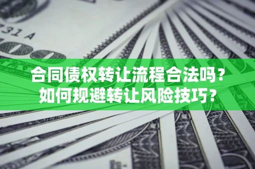 武汉合同债权转让流程合法吗？如何规避转让风险技巧？