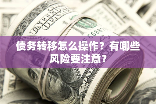 武汉债务转移怎么操作？有哪些风险要注意？
