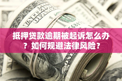 武汉抵押贷款逾期被起诉怎么办？如何规避法律风险？