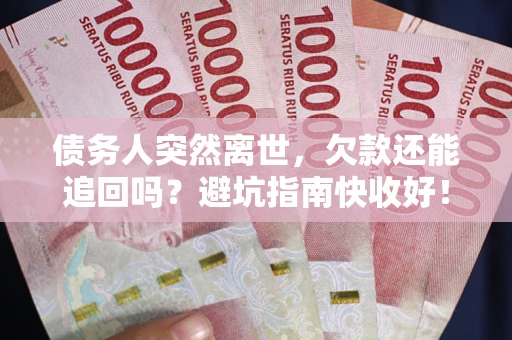 武汉债务人突然离世，欠款还能追回吗？避坑指南快收好！