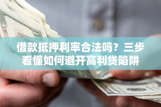 武汉借款抵押利率合法吗？三步看懂如何避开高利贷陷阱