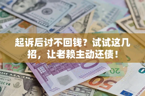 武汉起诉后讨不回钱？试试这几招，让老赖主动还债！
