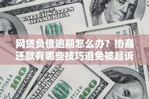 武汉网贷负债逾期怎么办？协商还款有哪些技巧避免被起诉？