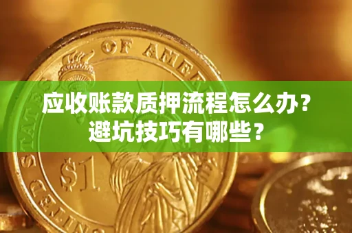 武汉应收账款质押流程怎么办？避坑技巧有哪些？