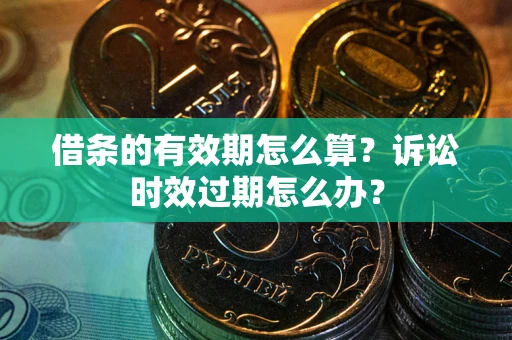 武汉借条的有效期怎么算？诉讼时效过期怎么办？