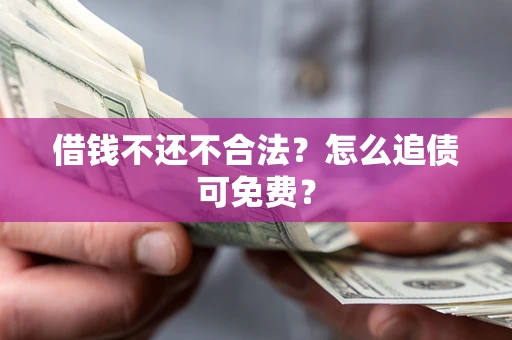 武汉借钱不还不合法？怎么追债可免费？