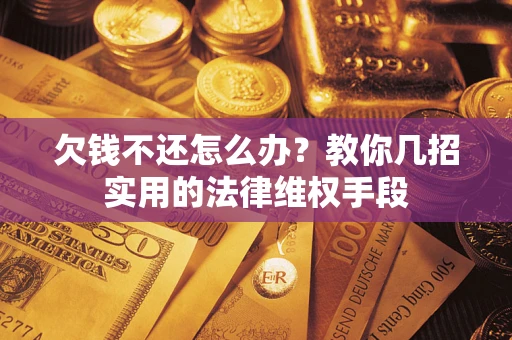 武汉欠钱不还怎么办？教你几招实用的法律维权手段