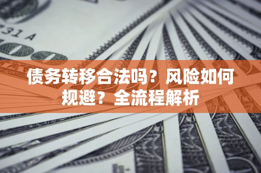 武汉债务转移合法吗？风险如何规避？全流程解析
