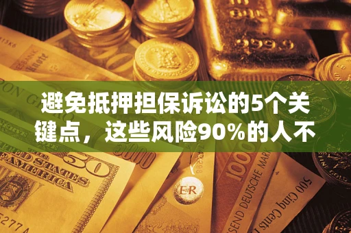 武汉避免抵押担保诉讼的5个关键点，这些风险90%的人不知道！