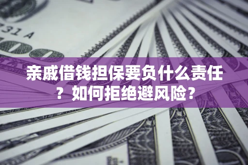 武汉亲戚借钱担保要负什么责任？如何拒绝避风险？