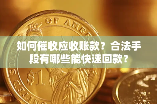武汉如何催收应收账款？合法手段有哪些能快速回款？