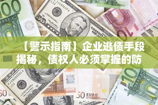 武汉【警示指南】企业逃债手段揭秘，债权人必须掌握的防坑宝典