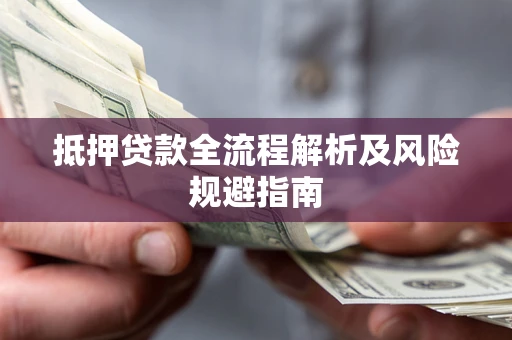 武汉抵押贷款全流程解析及风险规避指南