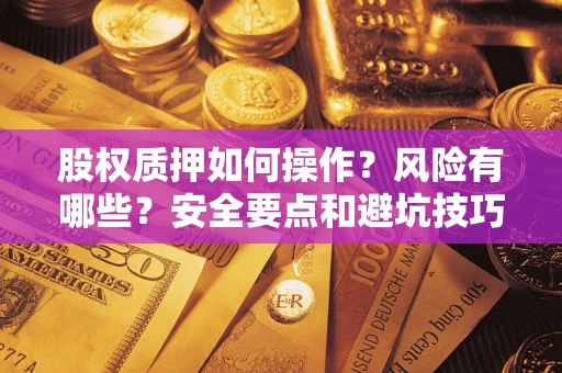 武汉股权质押如何操作？风险有哪些？安全要点和避坑技巧？