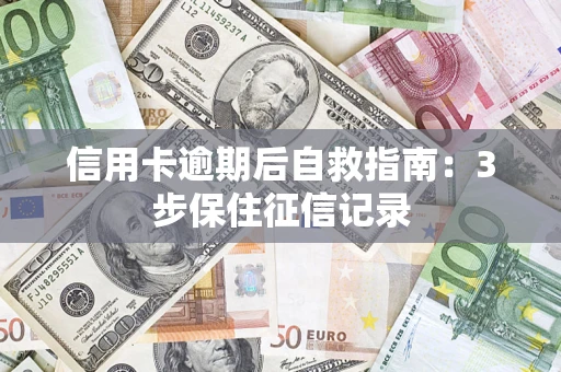 武汉信用卡逾期后自救指南：3步保住征信记录