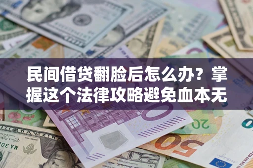 武汉民间借贷翻脸后怎么办？掌握这个法律攻略避免血本无归